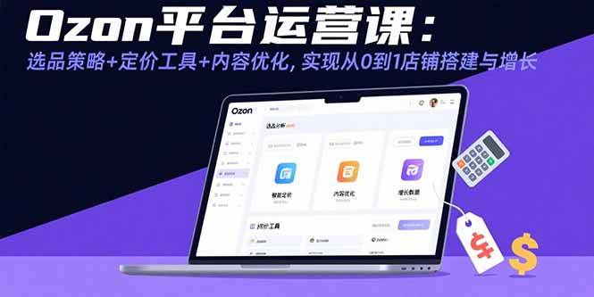 （15794期）Ozon平台运营课：选品策略+定价工具+内容优化，实现从0到1店铺搭建与增长-大伟资源网