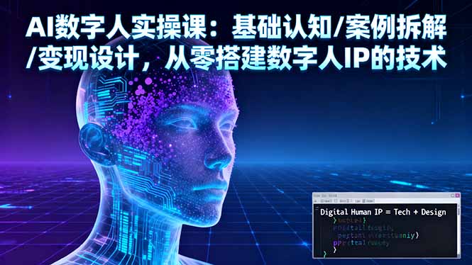 AI数字人实操课：基础认知/案例拆解/变现设计，从零搭建数字人IP的技术-大伟资源网