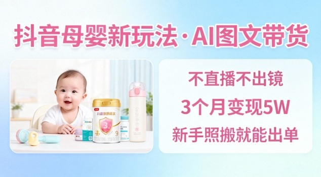 抖音母婴赛道新玩法，AI图文带货，不用直播，3个月变现5W，新手照搬就能出单-大伟资源网