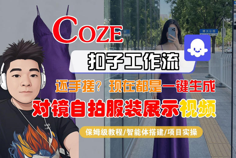 Coze智能体工作流一键生成“对镜自拍服装展示“短视频，全流程保姆级教学-大伟资源网
