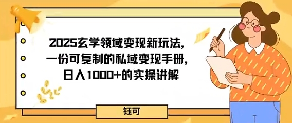 2025玄学领域变现新玩法，一份可复制的私域变现手册，日入多张+的实操讲解-大伟资源网