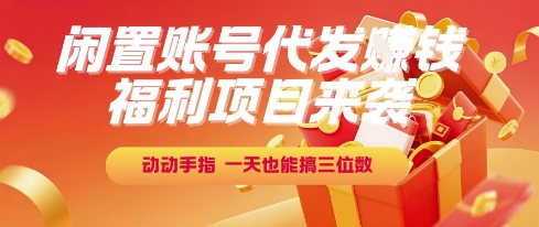 福利项目来袭，闲置账号代发挣钱，动动手指，一天也能搞三位数【揭秘】-大伟资源网