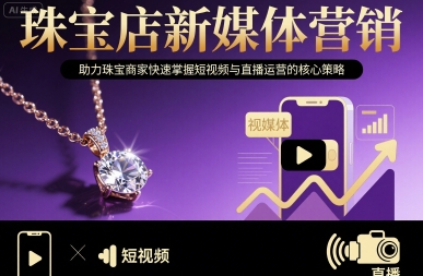 珠宝店新媒体营销，助力珠宝商家快速掌握短视频与直播运营的核心策略-大伟资源网
