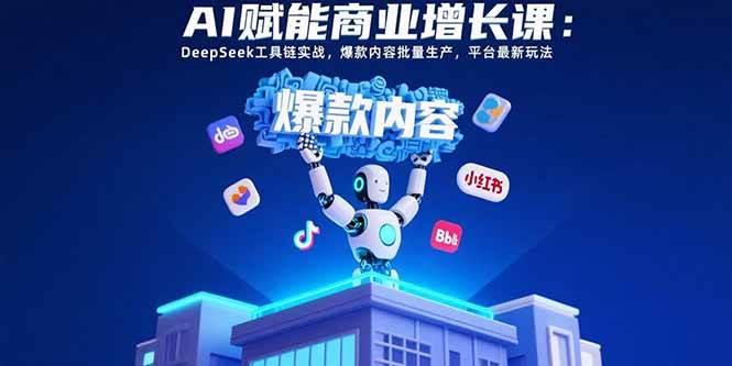 （15583期）AI赋能商业增长课：DeepSeek工具链实战，爆款内容批量生产，平台最新玩法-大伟资源网