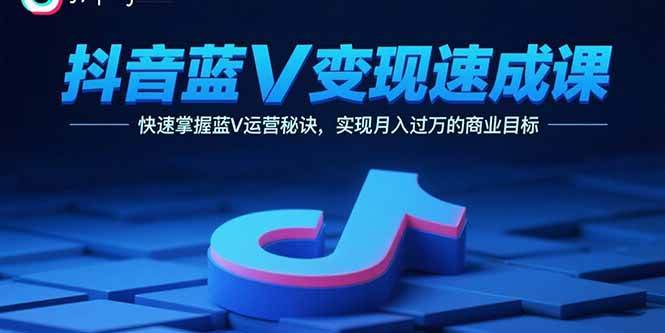 （15950期）抖音蓝V变现速成课，快速掌握蓝V运营秘诀，实现月入过万的商业目标-大伟资源网