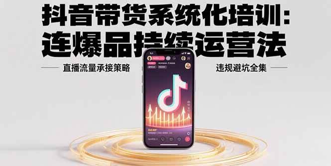 （15568期）抖音带货系统化培训：连爆品持续运营法，直播流量承接策略，违规避坑全集-大伟资源网