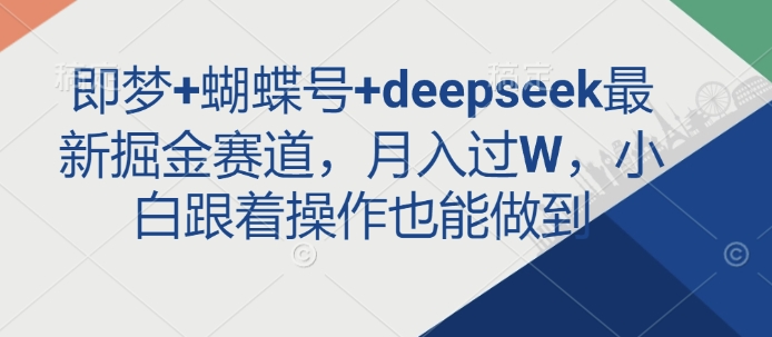 即梦+蝴蝶号+deepseek最新掘金赛道，月入过W，小白跟着操作也能做到-大伟资源网
