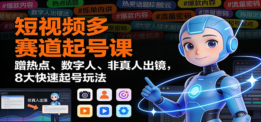 短视频多赛道起号课：蹭热点、数字人、非真人出镜，8大快速起号玩法-大伟资源网