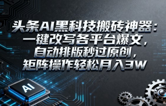 头条AI黑科技搬砖神器：一键改写各平台爆文，自动排版秒过原创，矩阵操作轻松月入3W【揭秘】-大伟资源网