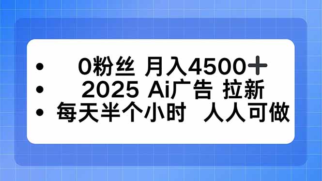 0粉丝 月入4500+，2025AI广告拉新，每天半个小时 人人可做-大伟资源网