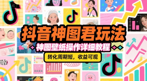 抖音神图君玩法，神图壁纸操作详细教程，转化周期短，收益可观-大伟资源网