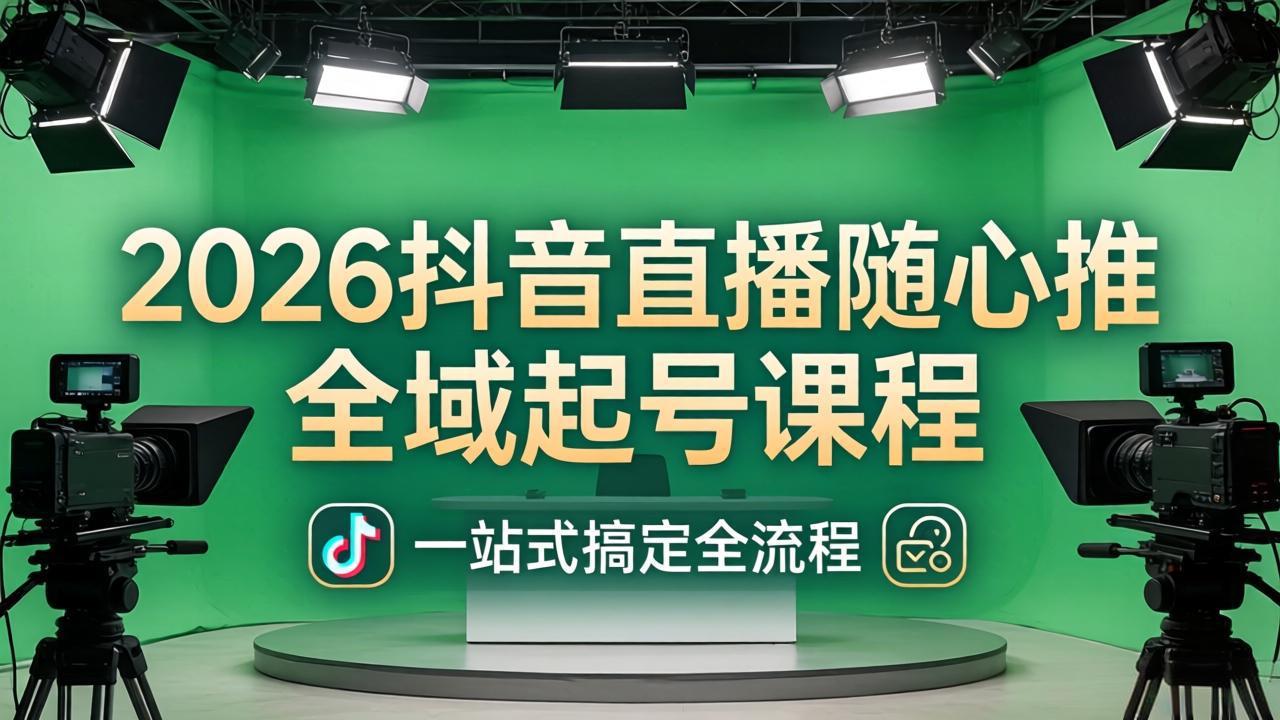 2026抖音直播随心推全域起号课程：一站式搞定直播起号、稳号、放量全流程(更新4月-大伟资源网