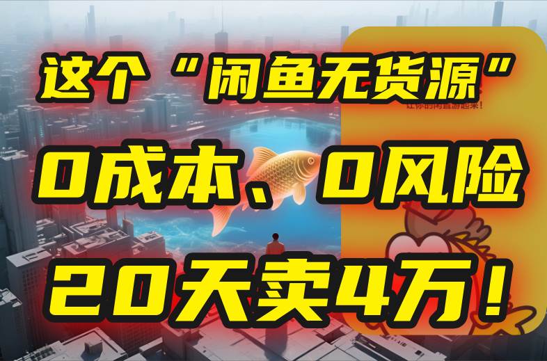 （15433期）别再瞎忙了！这个“闲鱼无货源”玩法，0成本、0风险，我20天卖4万！-大伟资源网