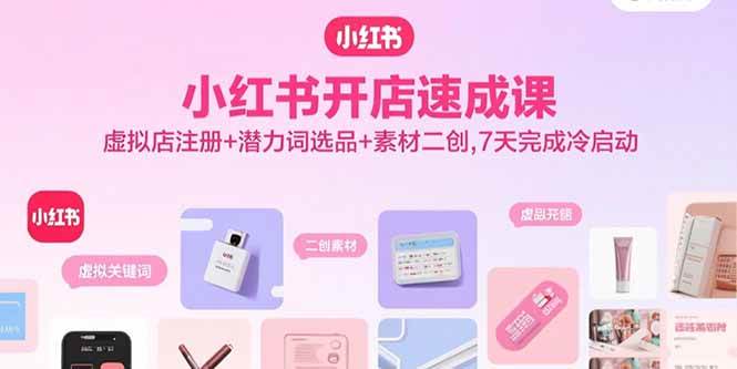 （15935期）小红书开店速成课，虚拟店注册+潜力词选品+素材二创，7天完成冷启动-大伟资源网