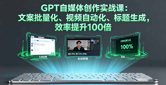 GPT自媒体创作实战课：文案批量化、视频自动化、标题生成，效率提升100倍-大伟资源网