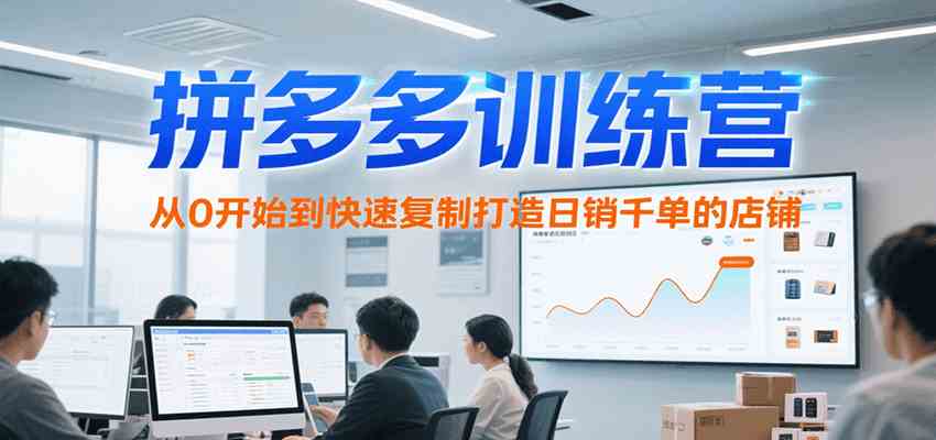 拼多多训练营，从0开始到快速复制打造日销千单的店铺（更新7月）-大伟资源网