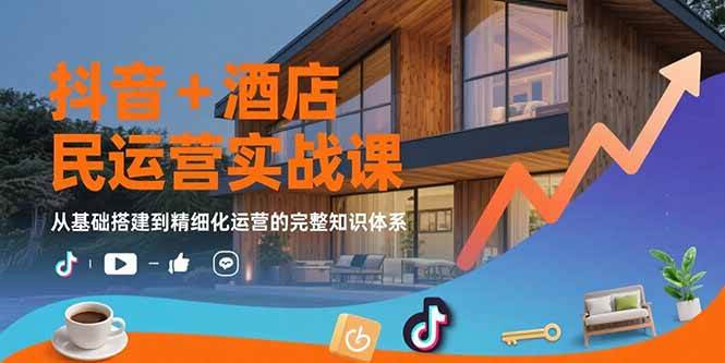 （15524期）抖音+酒店民宿运营实战课：从基础搭建到精细化运营的完整知识体系-大伟资源网