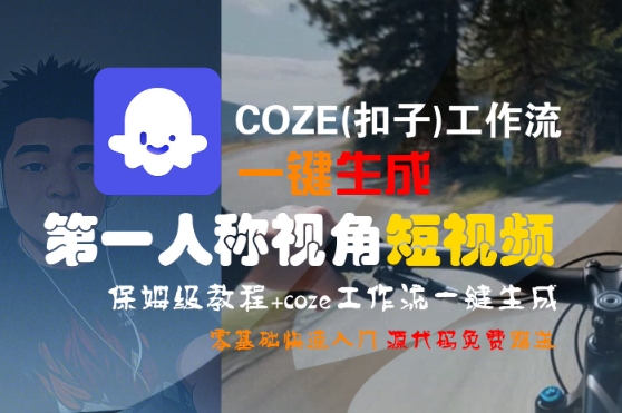 COZE(扣子)工作流一键生成第一人称视角短视频，保姆级教程，零基础快速入门-大伟资源网