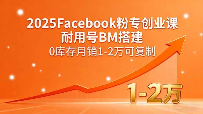 （15964期）2025Facebook粉专创业课，耐用号BM搭建，0库存月销1-2万可复制-大伟资源网