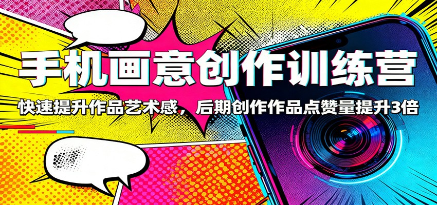 手机画意创作训练营：快速提升作品艺术感，后期创作作品点赞量提升3倍-大伟资源网