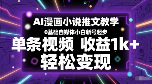 AI漫画小说推文教学，0基础自媒体小白新号起步，单条视频收益1k+，轻松变现-大伟资源网