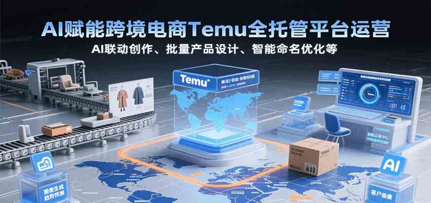 AI赋能跨境电商Temu全托管平台运营，AI联动创作、批量产品设计、智能命名优化等-大伟资源网