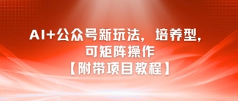 AI+公众号新玩法之培养型，可矩阵操作【附带项目教程】-大伟资源网