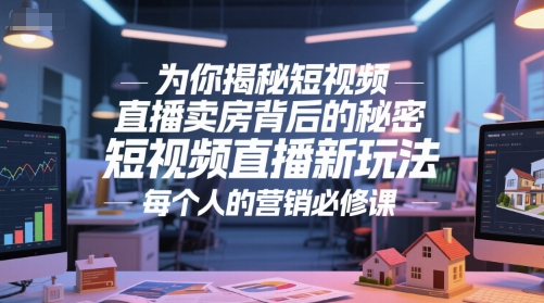 为你揭秘短视频直播卖房背后的秘密，短视频直播新玩法，每个人的营销必修课-大伟资源网