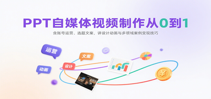 PPT自媒体视频制作从0到1：含账号运营、选题文案，讲设计动画与多领域案例变现技巧-大伟资源网