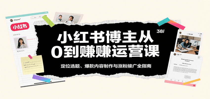 小红书博主从0到赚运营课：定位选题、爆款内容制作与涨粉接广全指南-大伟资源网