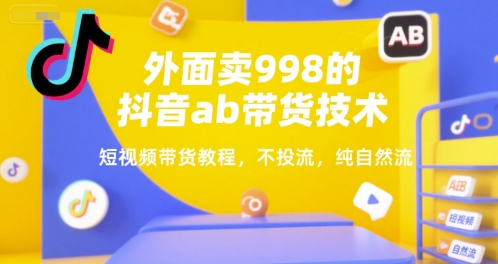 外面卖998的抖音ab带货技术，短视频带货教程，不投流，纯自然流-大伟资源网