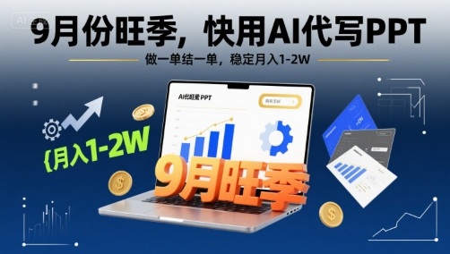 9月份旺季，快用AI代写PPT，做一单结一单，稳定月入1-2W【附AI工具和模板】-大伟资源网