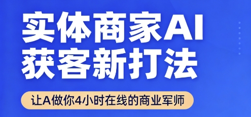 实体商家AI获客新打法【2025年9月】让AI做你24小时在线的商业军师，效率开挂，甩开盲目摸索-大伟资源网