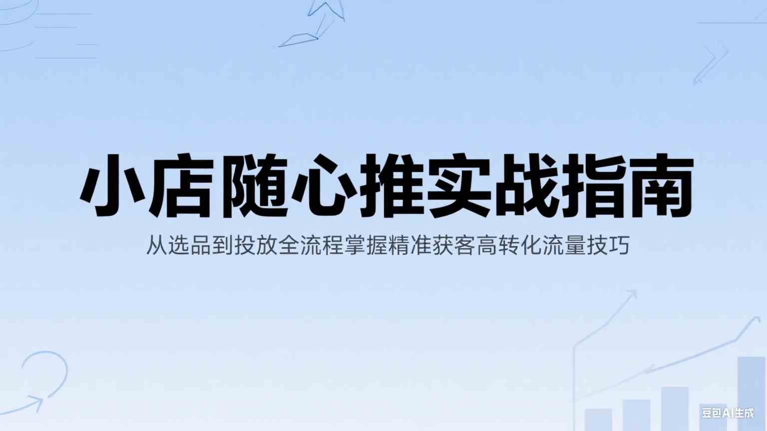 小店随心推实战指南：从选品到投放全流程掌握精准获客高转化流量技巧-大伟资源网