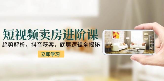 （15096期）短视频卖房进阶课：趋势解析，抖音获客，底层逻辑全揭秘-大伟资源网