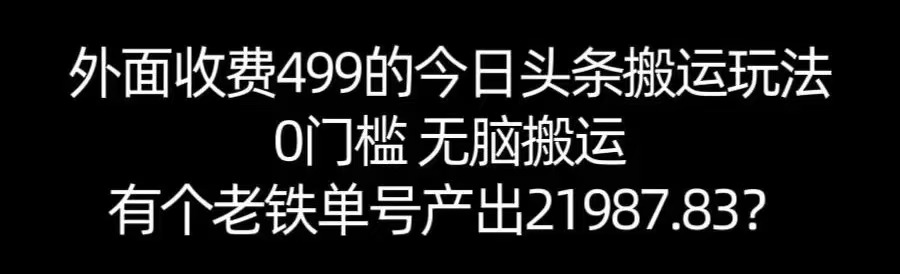 【168网创11期】单号产出21987.83？0门槛无脑搬运，外面收费499的今日头条搬运玩法！-大伟资源网