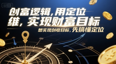 创富逻辑，用定位思维实现财富目标，想实现创收目标，先搞懂定位-大伟资源网