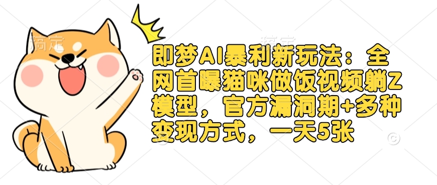 即梦AI暴利新玩法：全网首曝猫咪做饭视频躺Z模型，官方漏洞期+多种变现方式，一天5张-大伟资源网