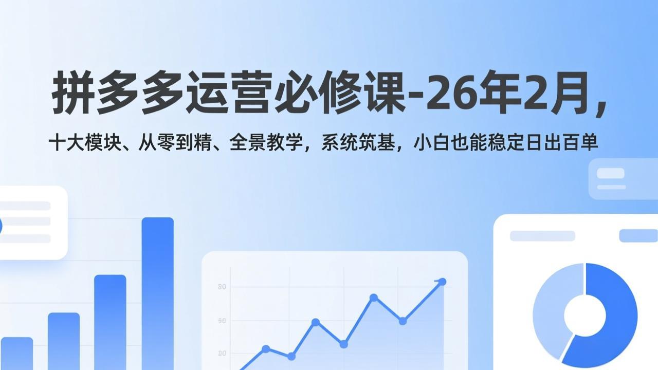拼多多运营必修课-26年2月，十大模块、从零到精、全景教学，系统筑基，小白也能稳定日出百单-大伟资源网