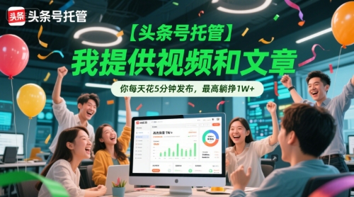 【头条号托管 】我提供视频和文章，你每天花5分钟发布，最高躺挣1W+【揭秘】-大伟资源网