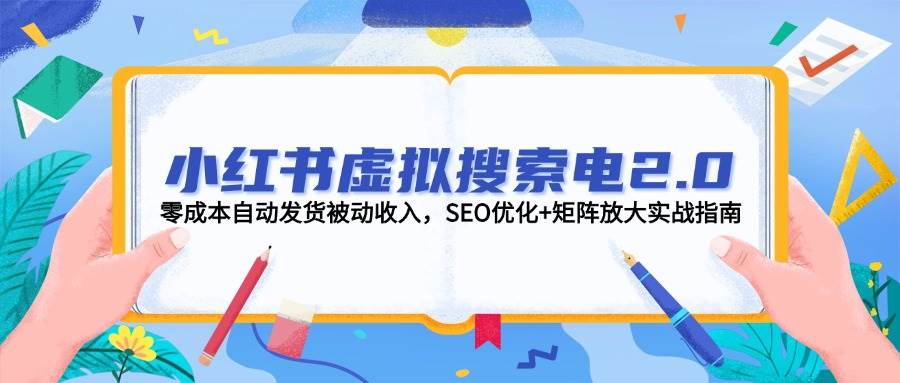 （14946期）小红书虚拟搜索电2.0，零成本自动发货被动收入，SEO优化+矩阵放大实战指南-大伟资源网