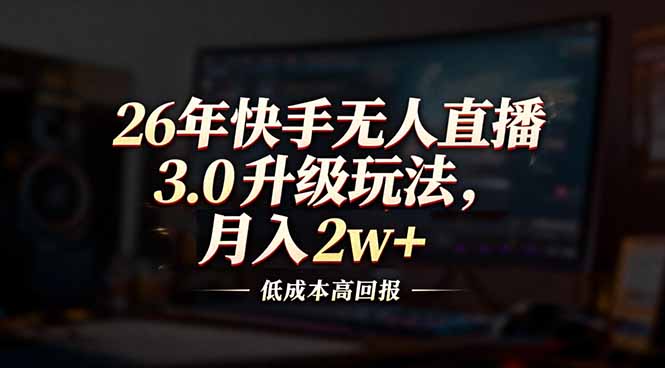 26年快手无人直播3.0升级玩法，低成本高回报，月入2w+-大伟资源网