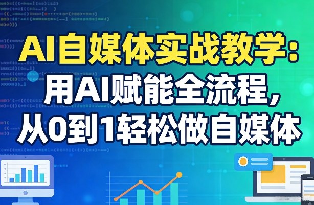 AI自媒体实战教学：用AI赋能全流程，从0到1轻松做自媒体-大伟资源网