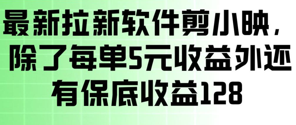 最新拉新软件剪小映，除了每单5米收益外还有保底收益128，一部手机轻松賺钱-大伟资源网