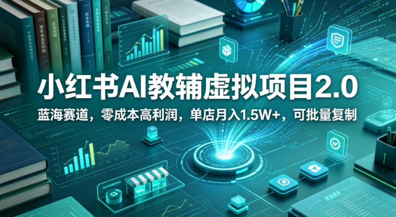 小红书AI教辅虚拟项目2.0，蓝海赛道，零成本高利润，单店月入1.5W+，可批量复制-大伟资源网