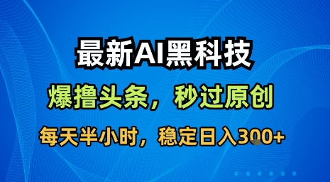 最新AI黑科技软件撸头条搬运，无需任何指令，秒过原创，每天半小时，稳定日入3张【揭秘】-大伟资源网