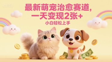 最新萌宠治愈赛道，一天变现2张+，小白轻松上手-大伟资源网