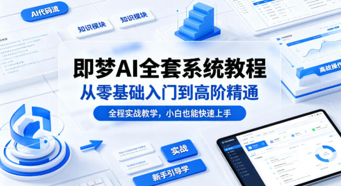 即梦AI全套系统教程，从零基础入门到高阶精通，全程实战教学，小白也能快速上手-大伟资源网