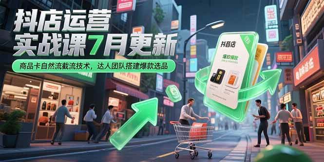 （15329期）抖店运营实战课7月更新，商品卡自然流截流技术，达人团队搭建爆款选品-大伟资源网