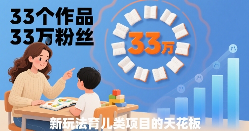 33个作品33W粉丝，育儿类项目的天花板，小白可操作-大伟资源网